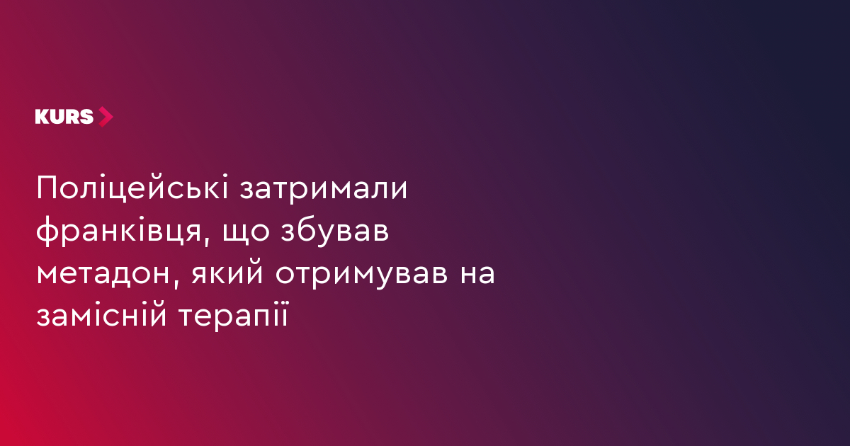 Поліцейські затримали франківця, який на замісній терапії отримував метадон і збував його
