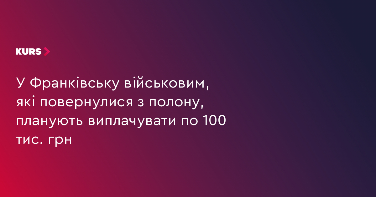 У Франківську військовим, які повернулися з полону, планують одноразово виплачувати по 100 тис. грн.