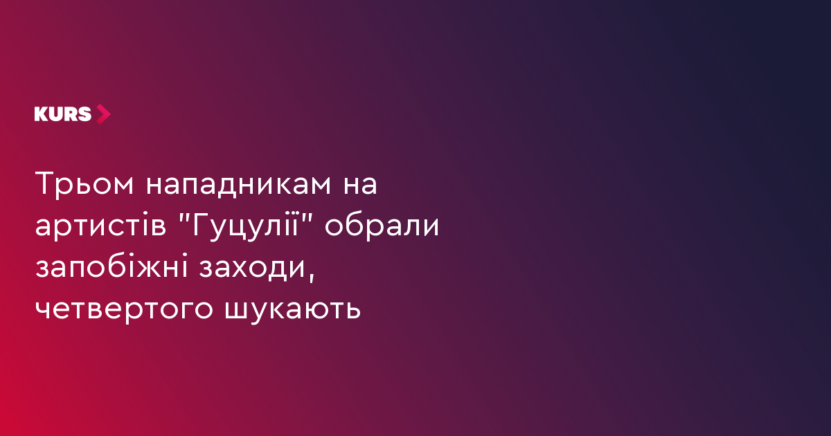 Трьом нападникам на артистів "Гуцулії" обрали запобіжні заходи, четвертого шукають