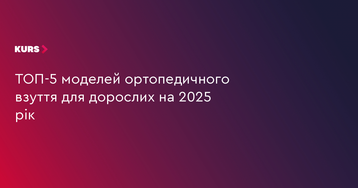 ТОП-5 моделей ортопедичного взуття для дорослих на 2025 рік