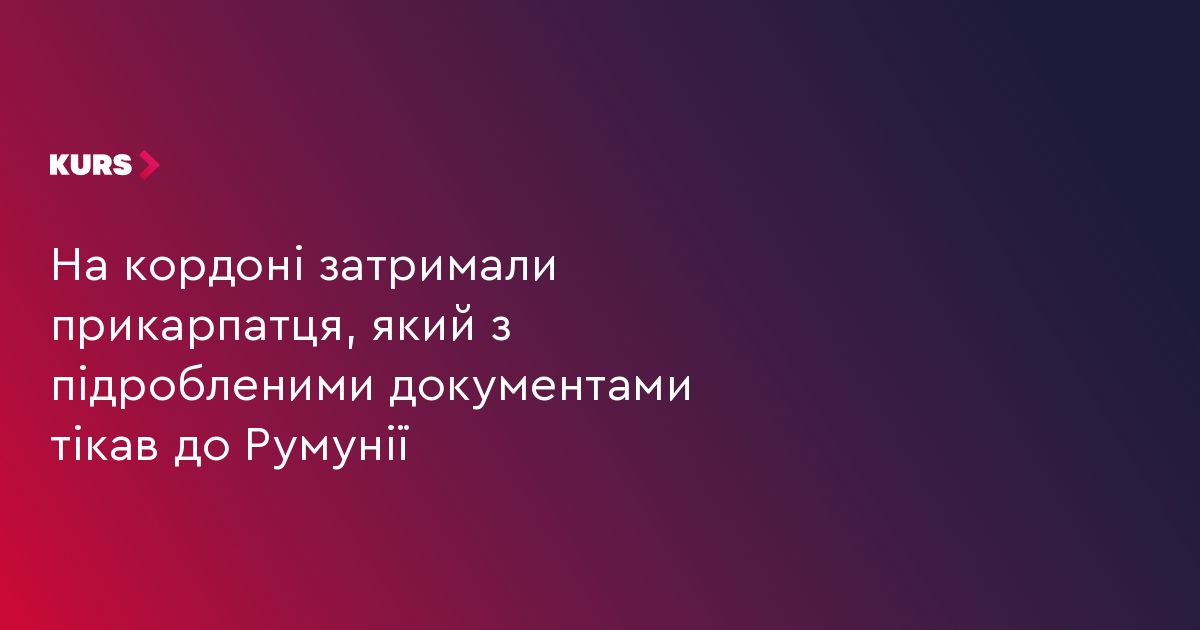 На кордоні затримали прикарпатця, який з підробленими документами тікав до Румунії