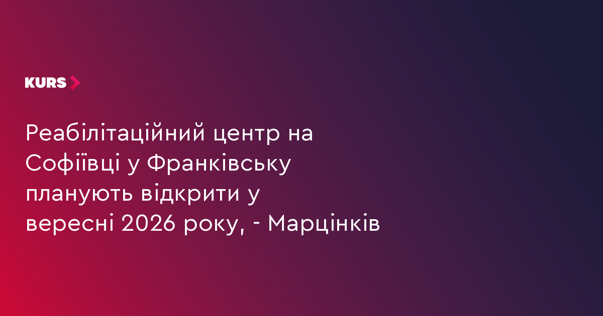 Реабілітаційний центр на Софіївці у Франківську планують відкрити у вересні 2026 року, - Марцінків