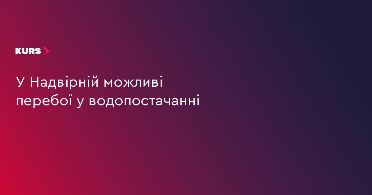 У Надвірній можливі перебої у водопостачанні