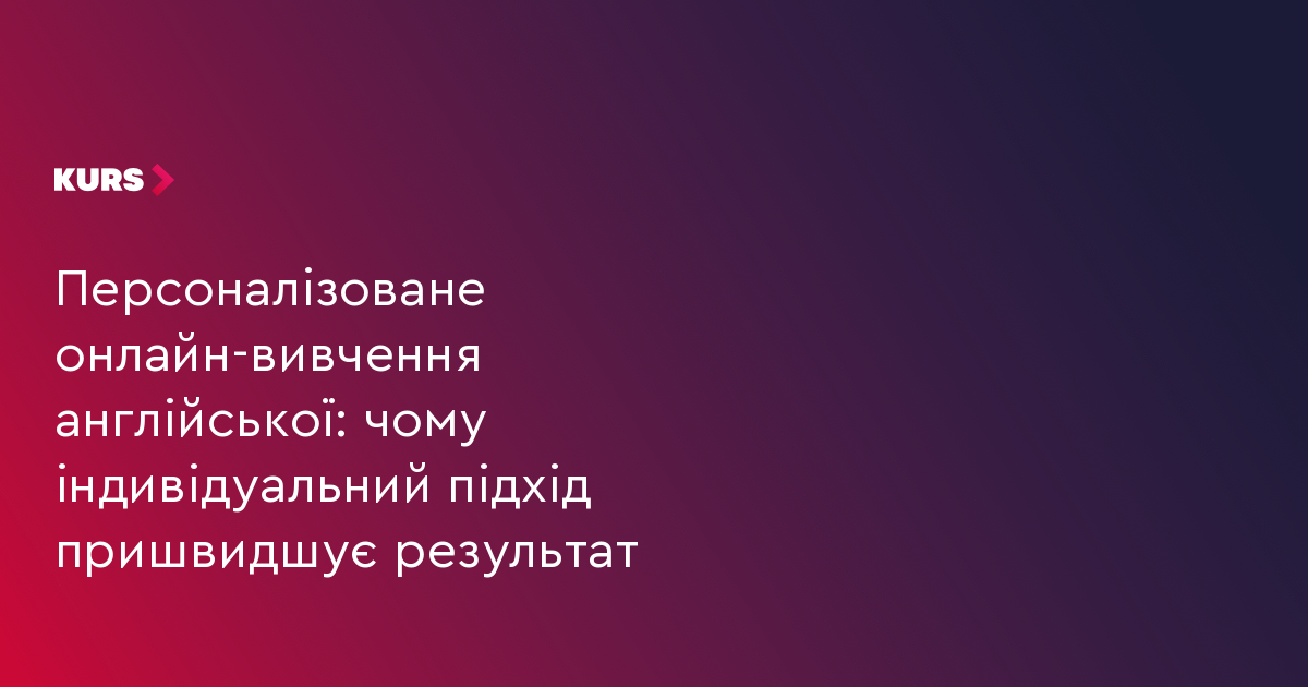 Персоналізоване онлайн-вивчення англійської: чому індивідуальний підхід пришвидшує результат
