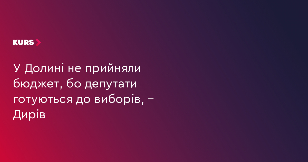 У Долині не прийняли бюджет, бо депутати готуються до виборів, – Дирів