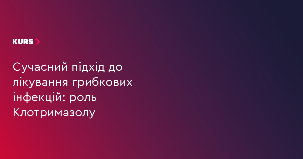 Сучасний підхід до лікування грибкових інфекцій: роль клотримазолу
