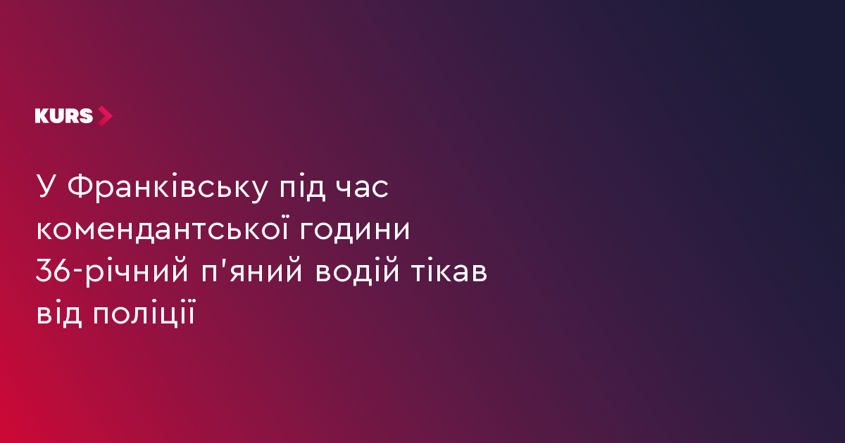У Франківську під час комендантської години 36-річний п'яний водій тікав від поліції