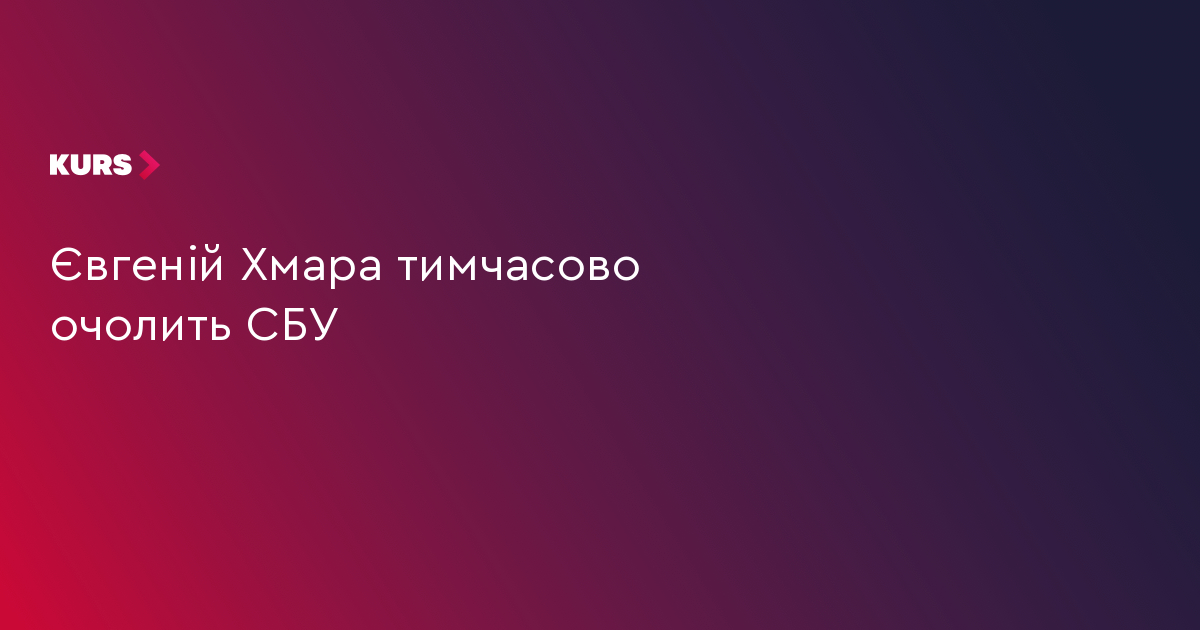 Євгеній Хмара тимчасово очолить СБУ