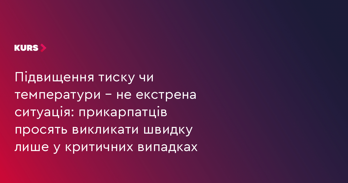 Підвищення тиску чи температури – не екстрена ситуація: прикарпатців просять викликати швидку лише у критичних випадках