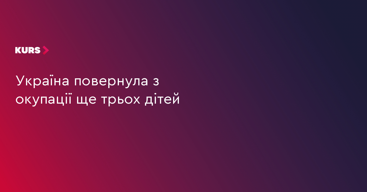 Україна повернула з окупації ще трьох дітей