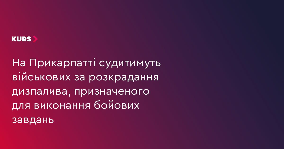 На Прикарпатті судитимуть військових за розкрадання дизпалива, призначеного для виконання бойових завдань