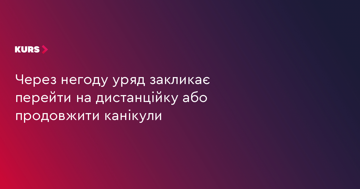 Через негоду уряд закликає перейти на дистанційку або продовжити канікули