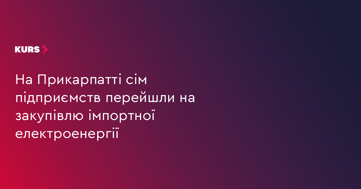 На Прикарпатті сім підприємств перейшли на закупівлю імпортної електроенергії