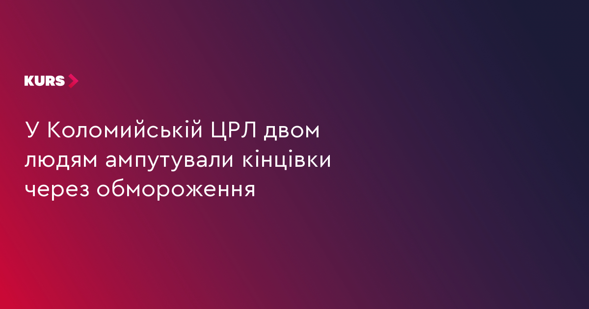 У Коломийській ЦРЛ двом людям ампутували кінцівки через обмороження