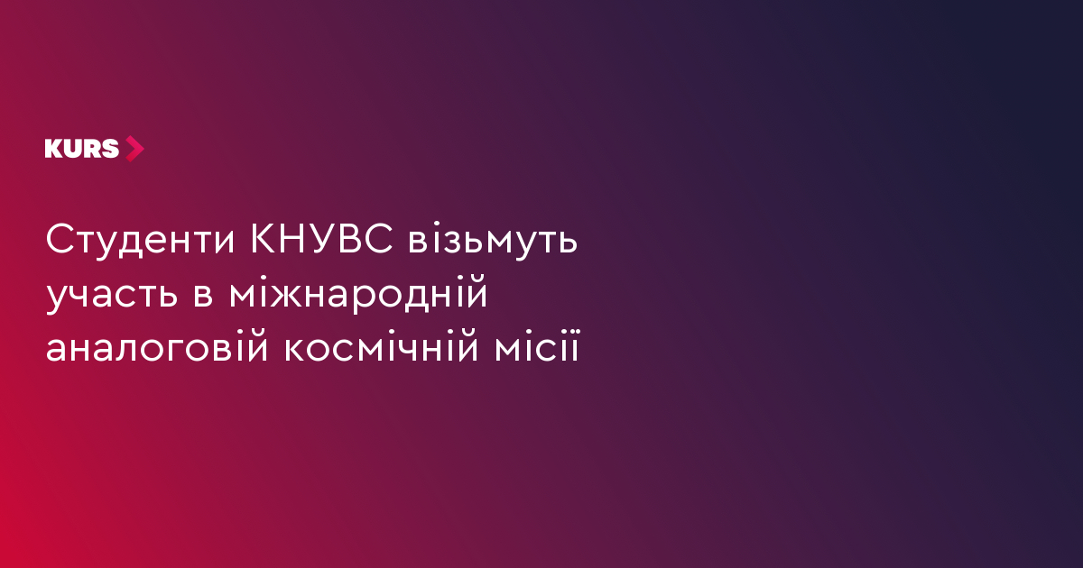 Студенти КНУВС візьмуть участь в міжнародній аналоговій космічній місії