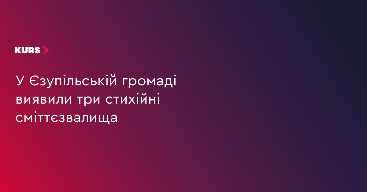 У Єзупільській громаді виявили три стихійні сміттєзвалища