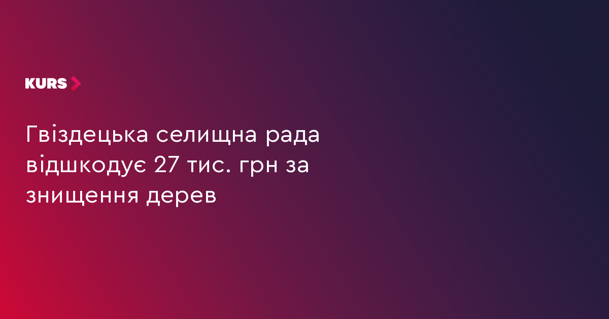 Гвіздецька селищна рада відшкодує 27 тис. грн за знищення дерев