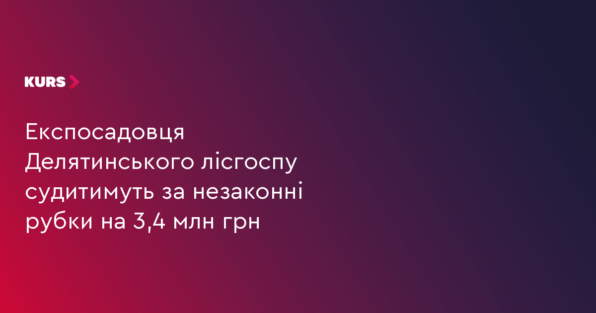 Експосадовця Делятинського лісгоспу судитимуть за незаконні рубки на 3,4 млн грн