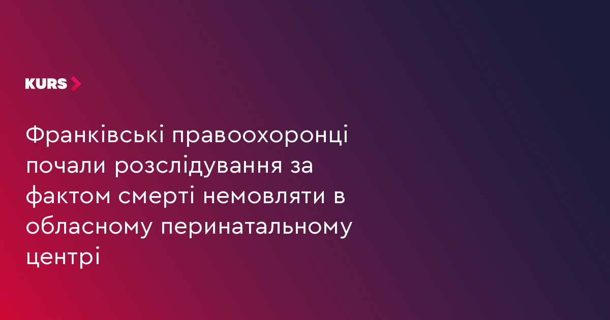 Франківські правоохоронці почали розслідування за фактом смерті немовляти в обласному перинатальному центрі