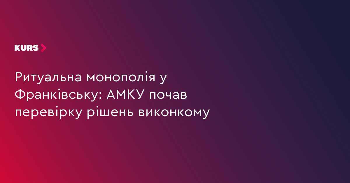 Ритуальна монополія у Франківську: АМКУ почав перевірку рішень виконкому
