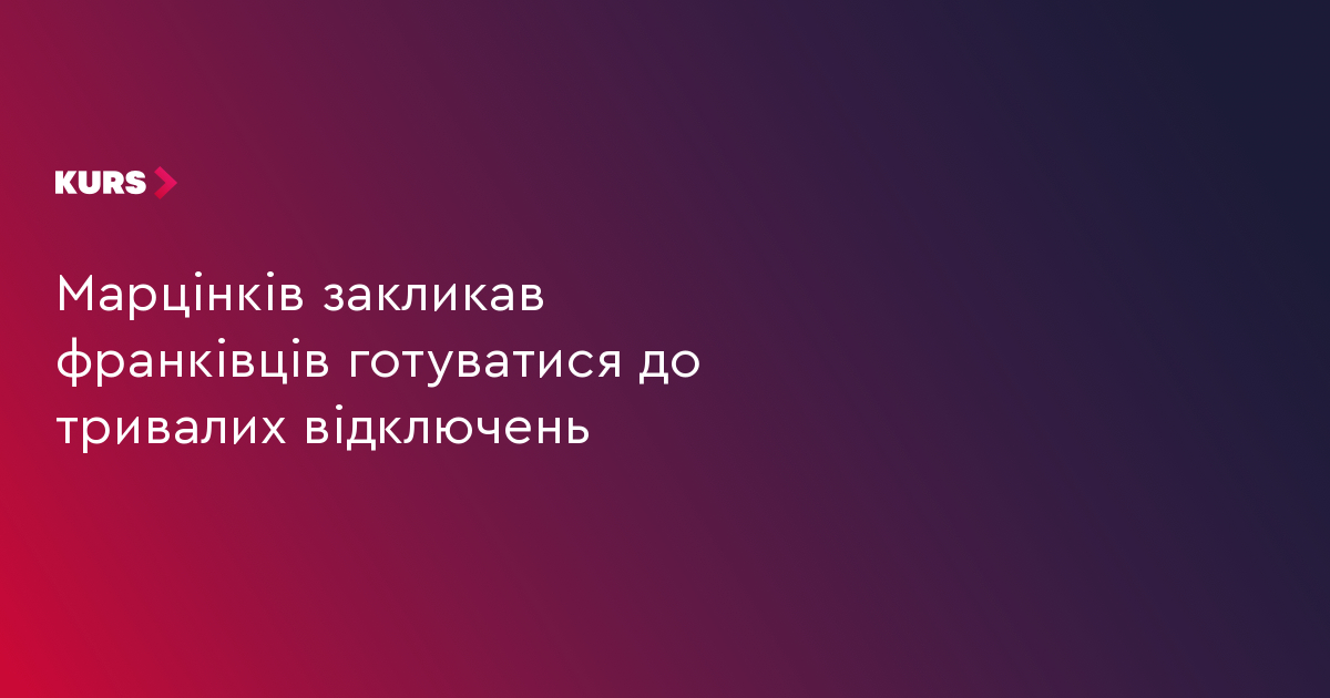 Марцінків закликав франківців готуватися до тривалих відключень