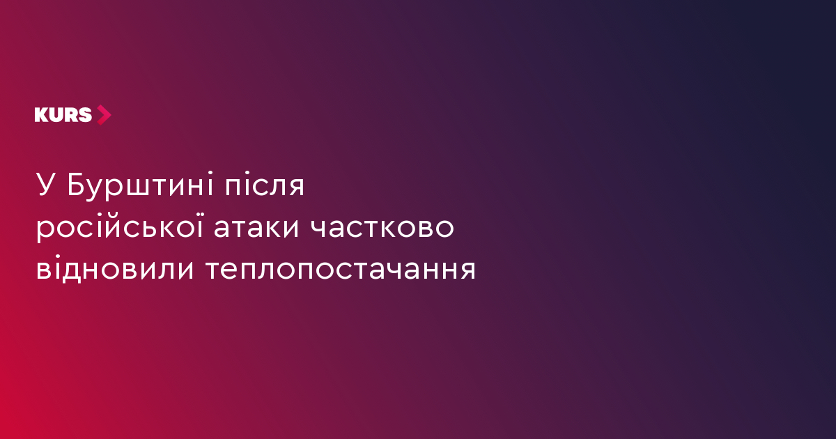 У Бурштині після російської атаки частково відновили теплопостачання