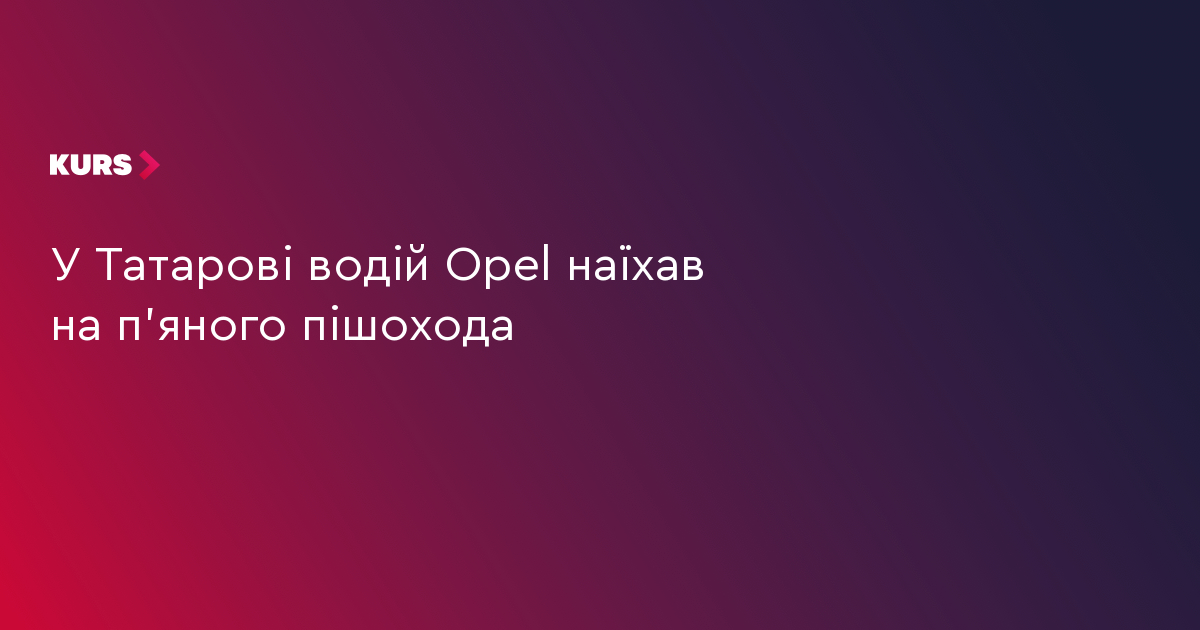 У Татарові водій Opel наїхав на п'яного пішохода
