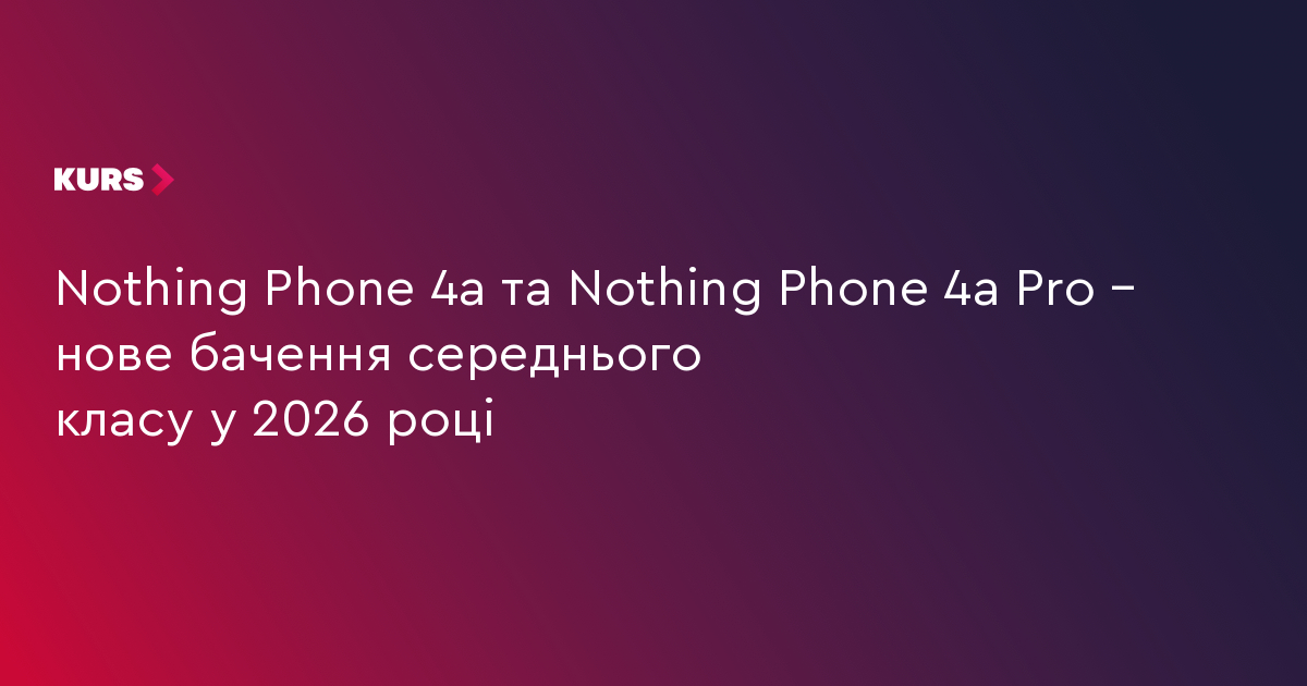 Nothing Phone 4a та Nothing Phone 4a Pro – нове бачення середнього ...