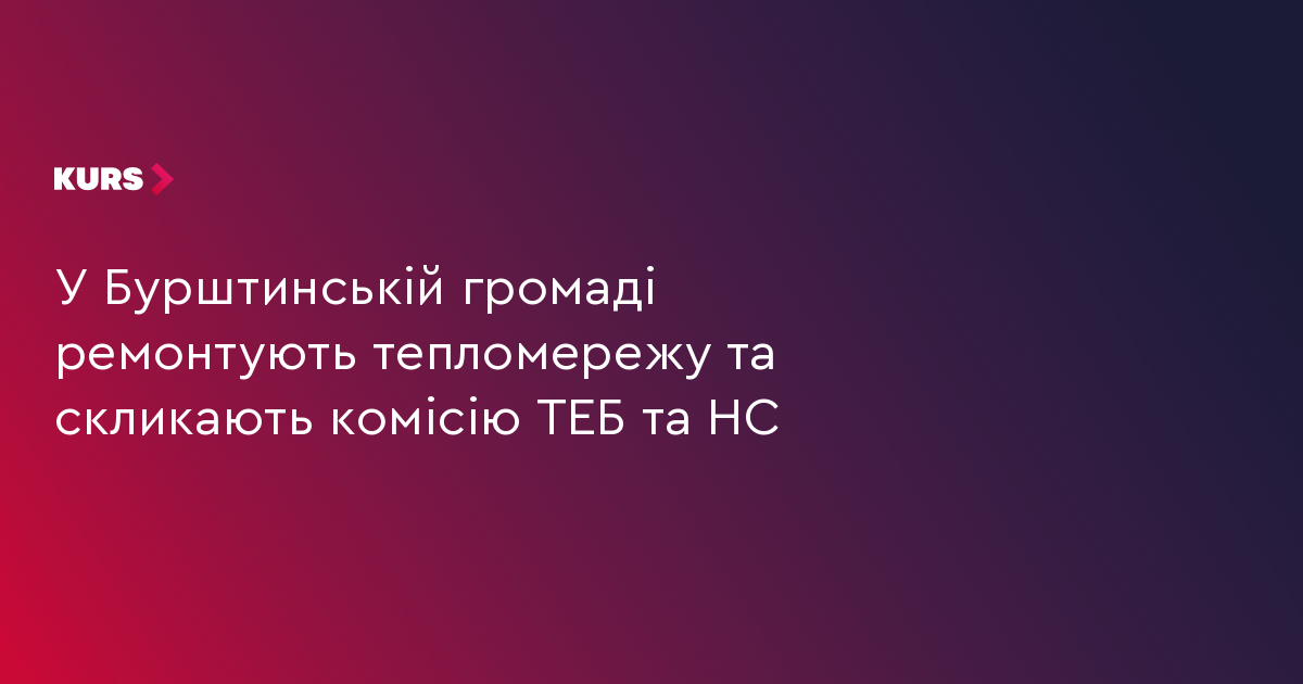 У Бурштинській громаді ремонтують тепломережу та скликають комісію ТЕБ та НС