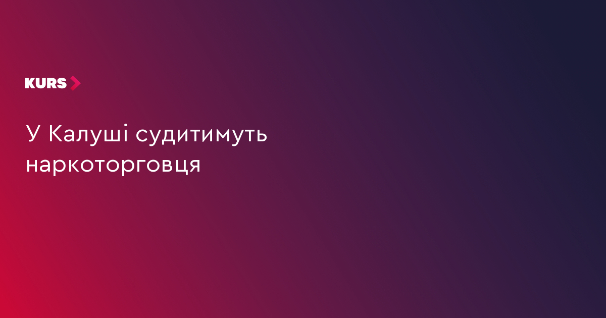 У Калуші судитимуть наркоторговця