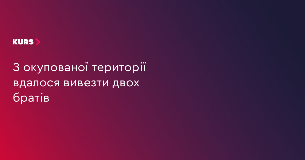 З окупованої території вдалося вивезти двох братів
