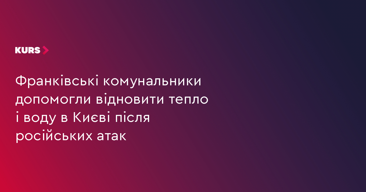 Франківські комунальники допомогли відновити тепло і воду в Києві після російських атак