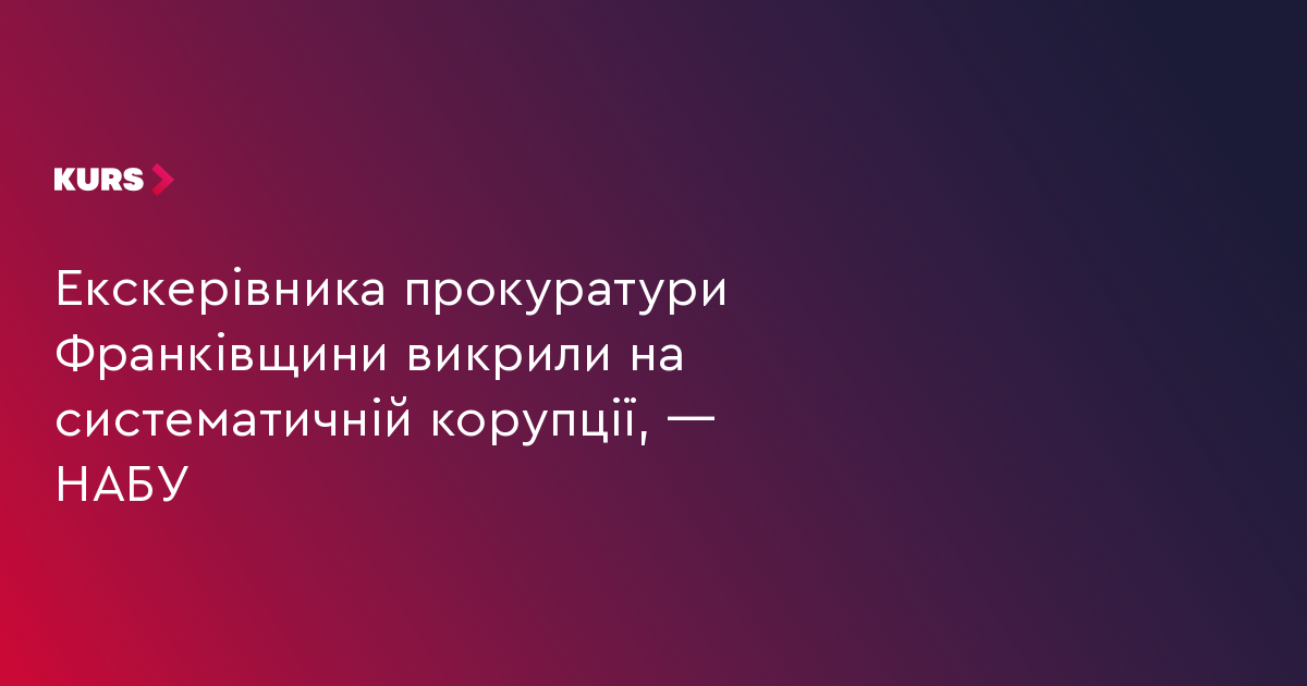 Екскерівника прокуратури Франківщини викрили на систематичній корупції, — НАБУ