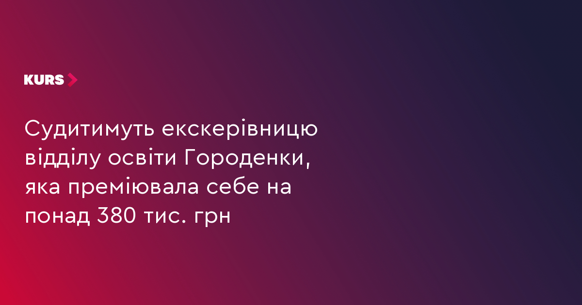 Судитимуть екскерівницю відділу освіти Городенки, яка преміювала себе на понад 380 тис. грн