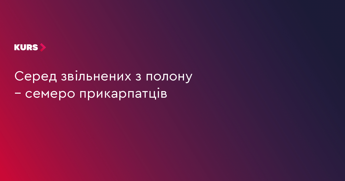 Серед звільнених з полону – семеро прикарпатців