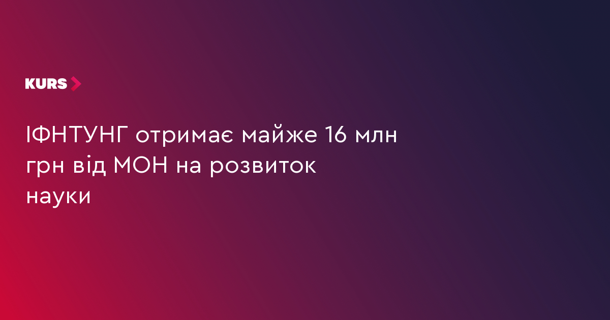 ІФНТУНГ отримає майже 16 млн грн від МОН на розвиток науки