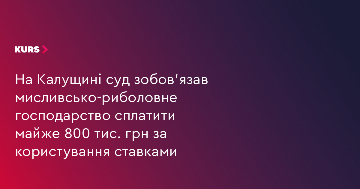 На Калущині суд зобов'язав мисливсько-риболовне господарство сплатити майже 800 тис. грн за користування ставками