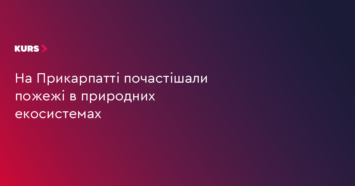 На Прикарпатті почастішали пожежі в природних екосистемах
