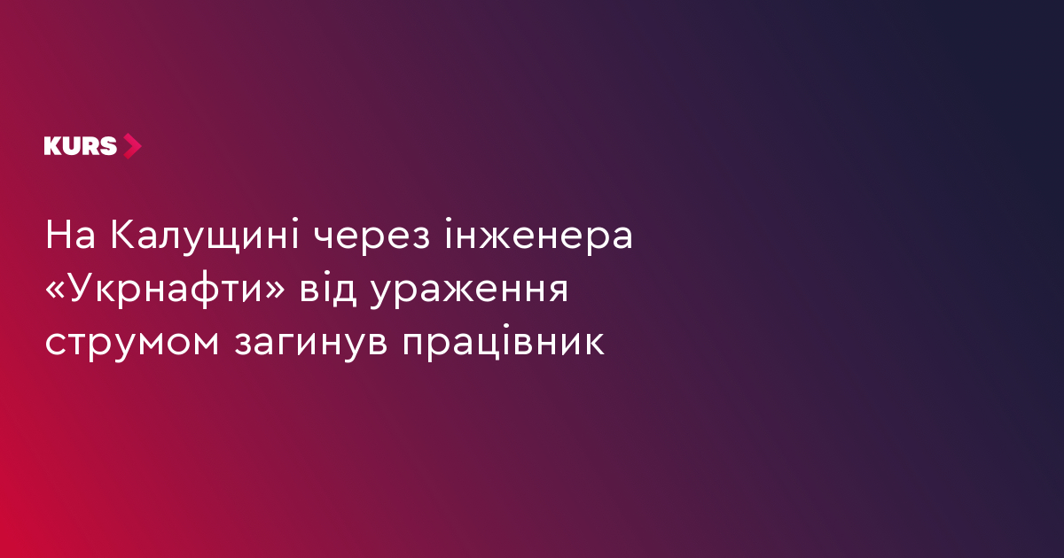 На Калущині через інженера «Укрнафти» загинув працівник від ураження струмом