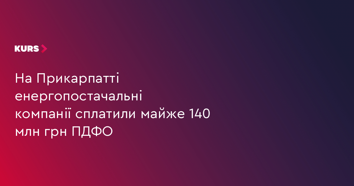 На Прикарпатті енергопостачальні компанії сплатили майже 140 млн грн ПДФО