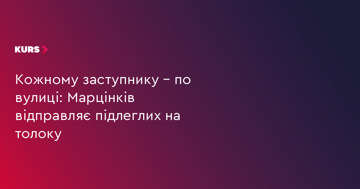 Кожному заступнику – по вулиці: Марцінків відправляє підлеглих на толоку
