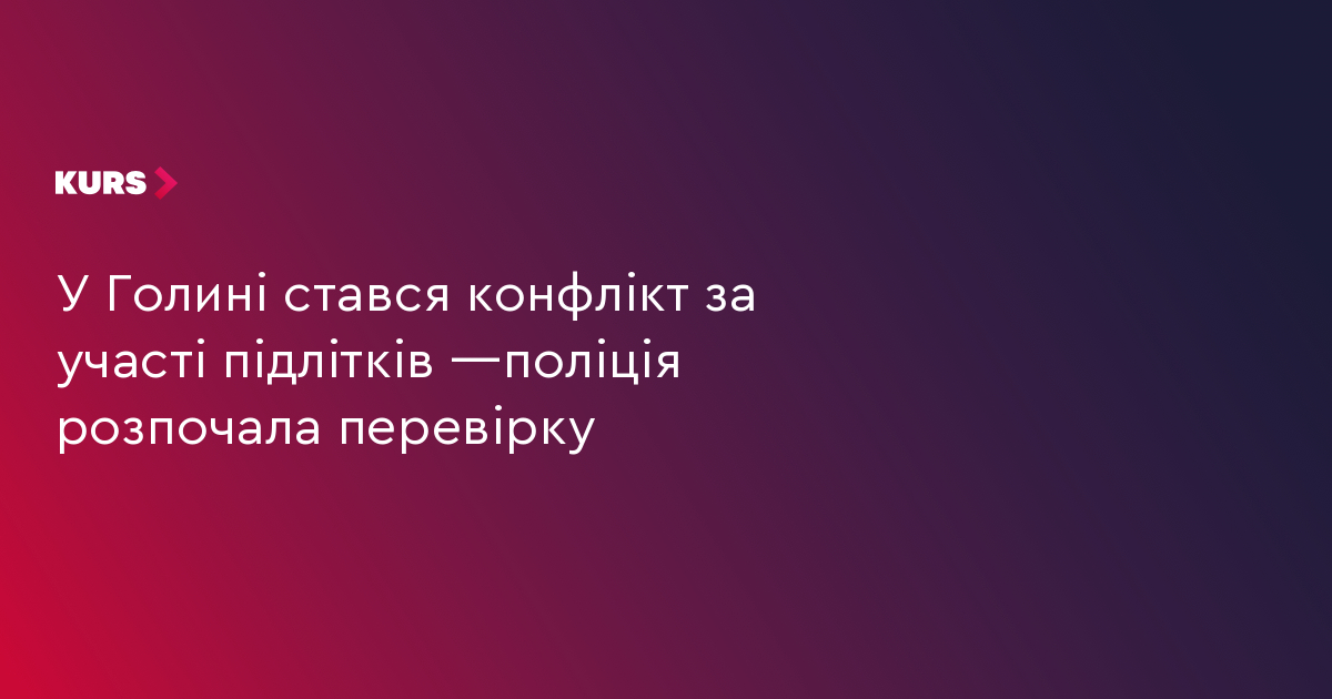 У Голині стався конфлікт за участі підлітків —поліція розпочала перевірку