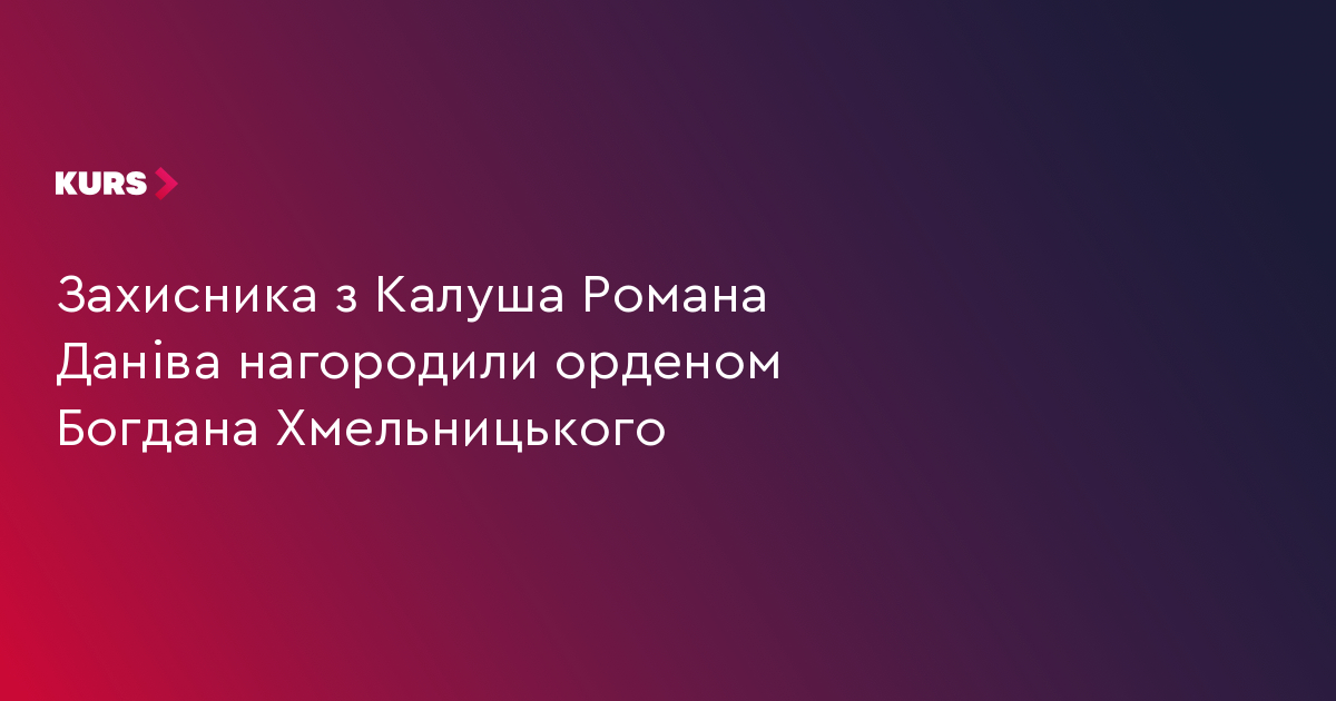 Захисника з Калуша Романа Даніва нагородили орденом Богдана Хмельницького