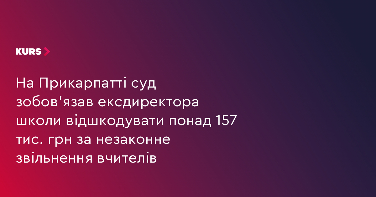 На Прикарпатті суд зобов'язав ексдиректора школи відшкодувати понад 157 тис. грн за незаконне звільнення вчителів