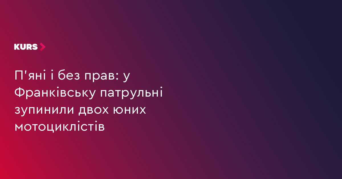 П'яні і без прав: у Франківську патрульні зупинили двох юних мотоциклістів