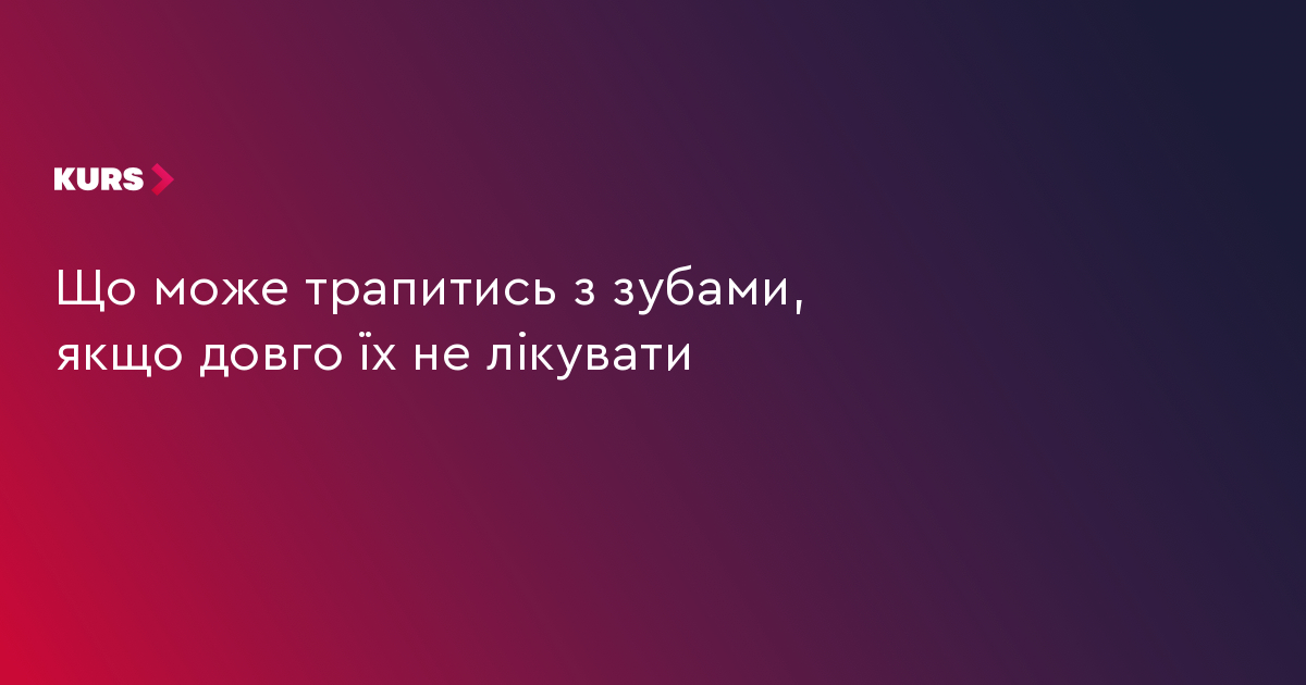 Що може трапитись з зубами, якщо довго їх не лікувати