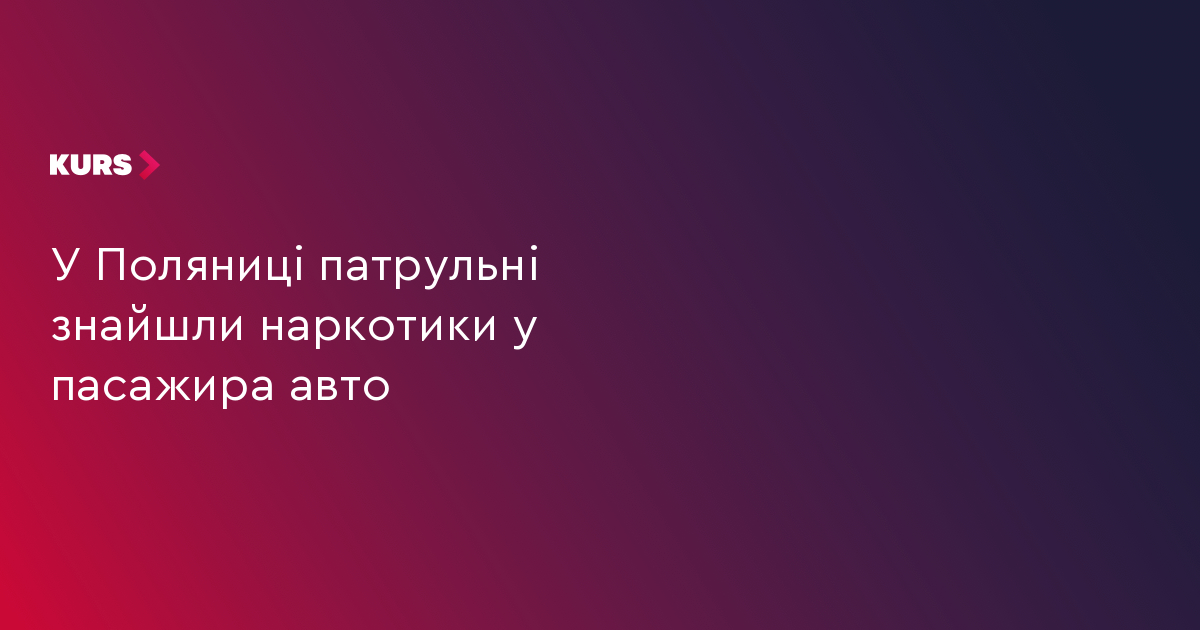 У Поляниці патрульні виявили наркотики у пасажира авто