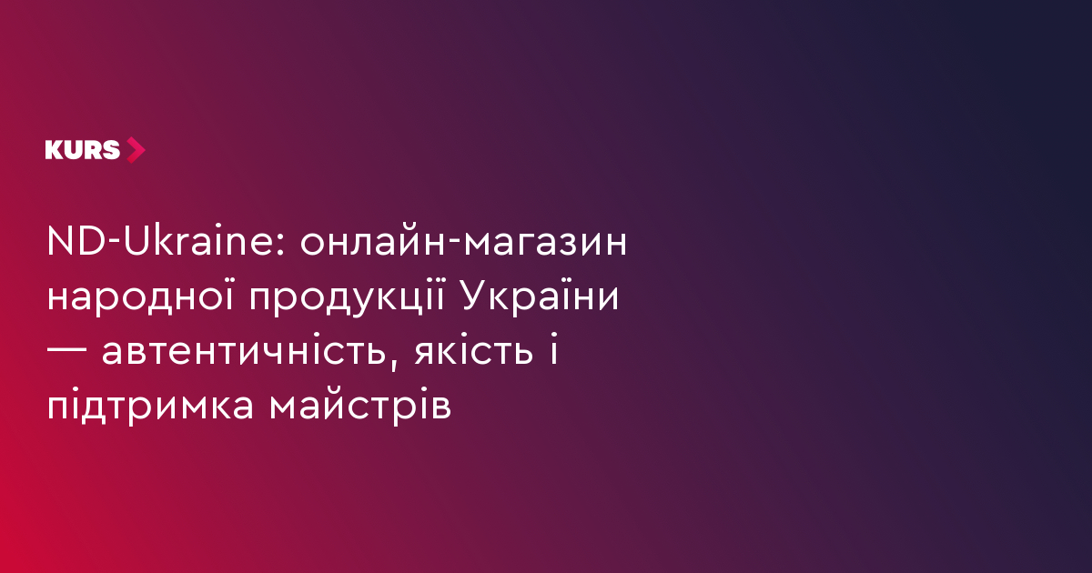 ND-Ukraine: онлайн-магазин народної продукції України — автентичність, якість і підтримка майстрів