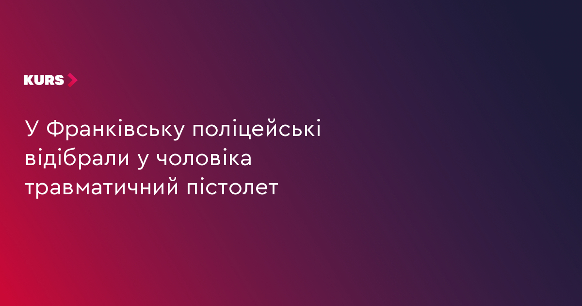 У Франківську поліцейські відібрали у чоловіка травматичний пістолет