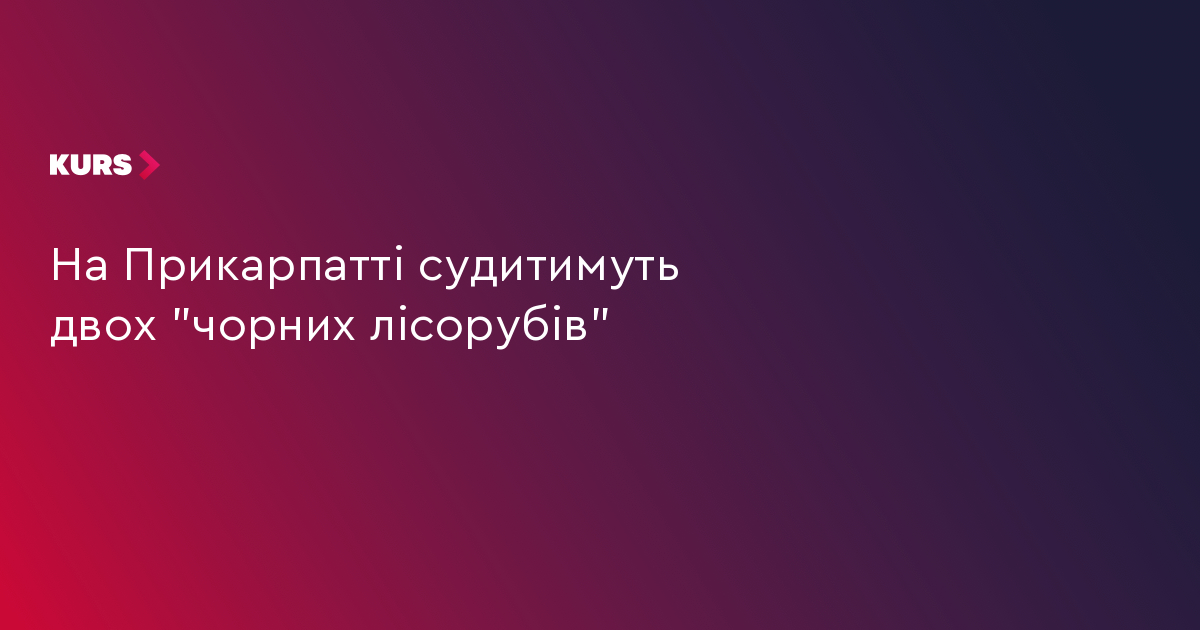На Прикарпатті судитимуть двох "чорних лісорубів"